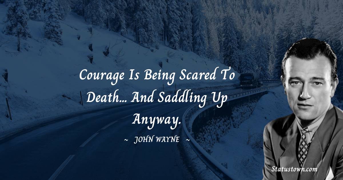 John Wayne Quotes - Courage is being scared to death... and saddling up anyway.