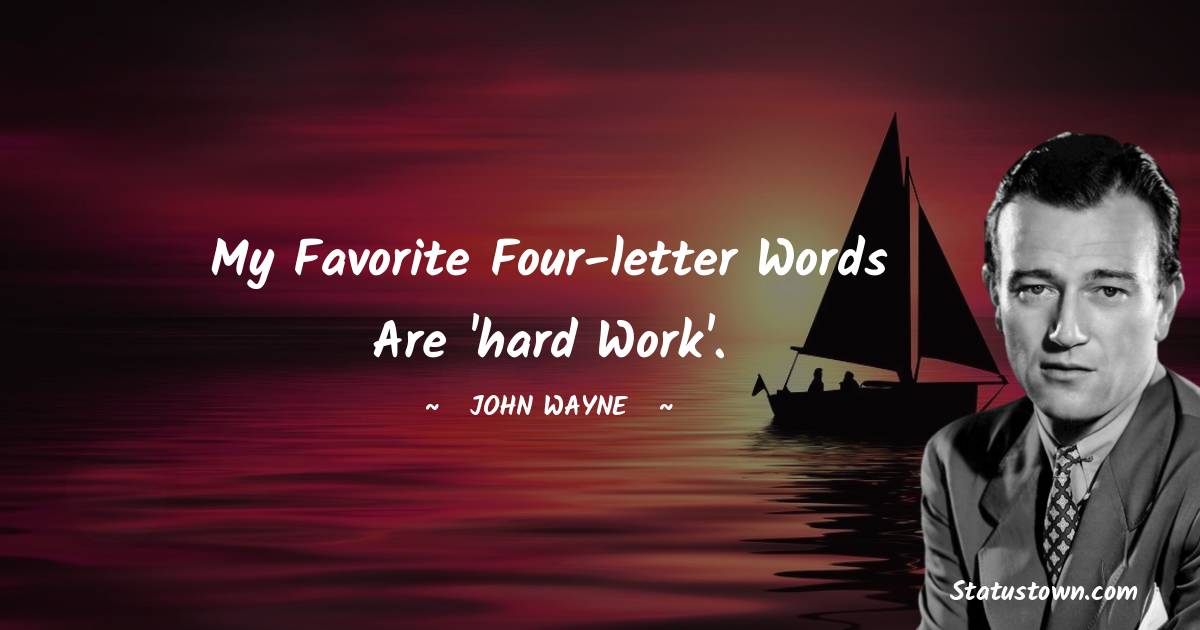 John Wayne Quotes - My favorite four-letter words are 'hard work'.