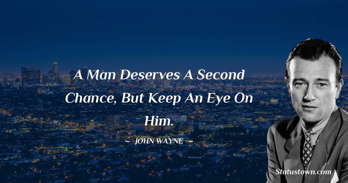John Wayne Quotes - A man deserves a second chance, but keep an eye on him.