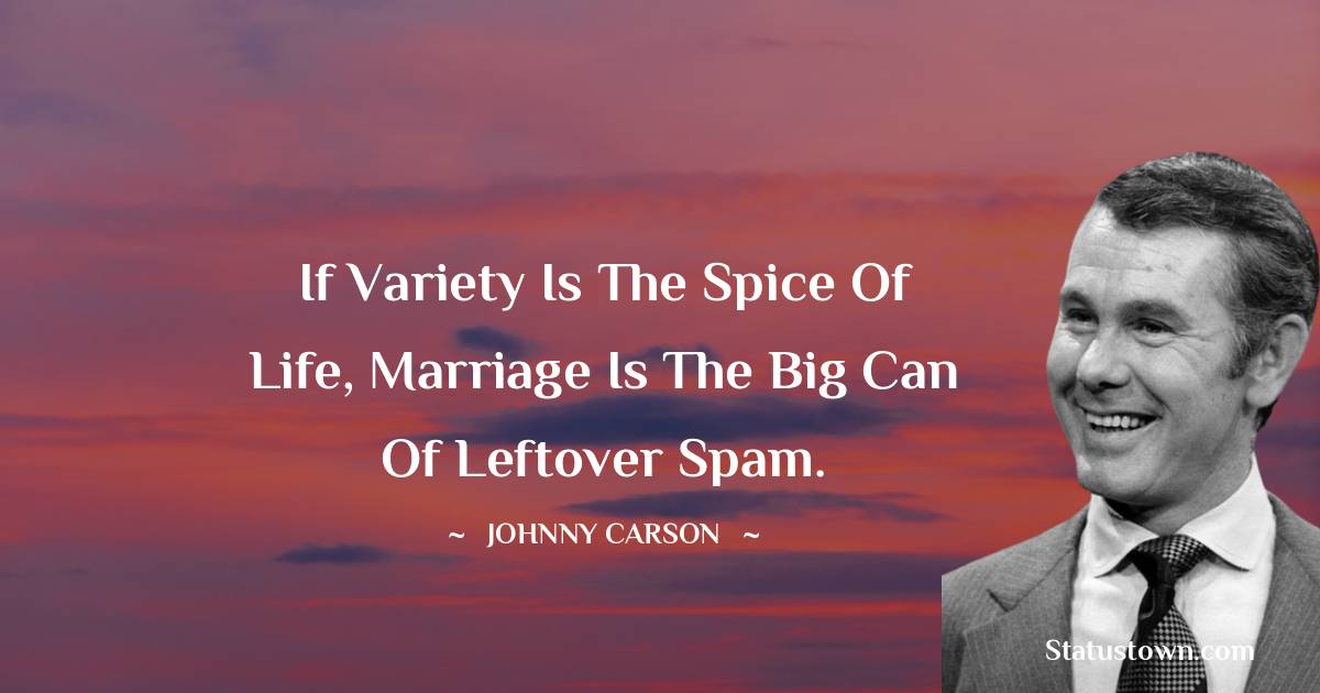 Johnny Carson Quotes - If variety is the spice of life, marriage is the big can of leftover Spam.