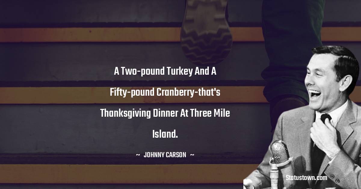 Johnny Carson Quotes - A two-pound turkey and a fifty-pound cranberry-that's Thanksgiving dinner at Three Mile Island.