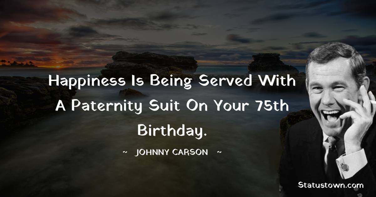 Happiness is being served with a paternity suit on your 75th birthday.