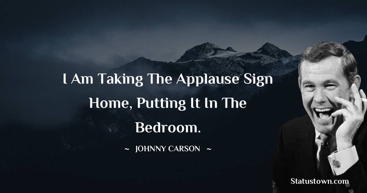 Johnny Carson Quotes - I am taking the applause sign home, putting it in the bedroom.