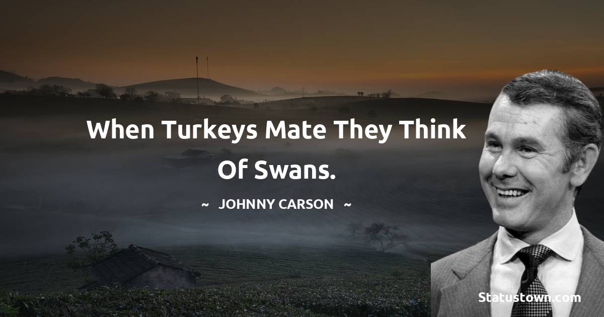 Johnny Carson Quotes - When turkeys mate they think of swans.