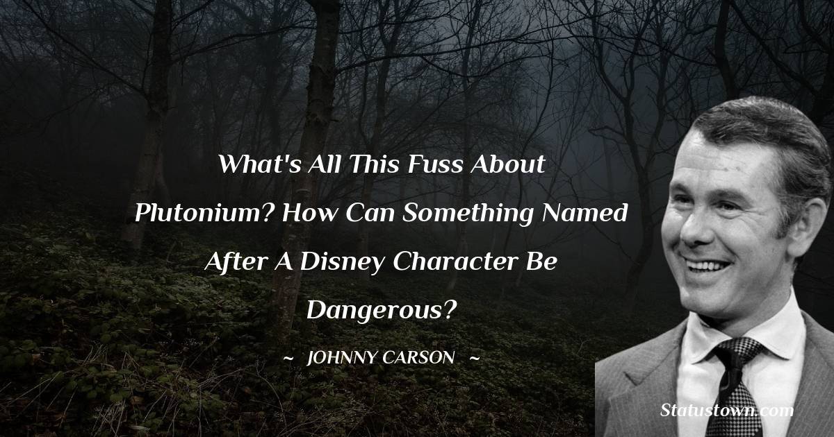 Johnny Carson Quotes - What's all this fuss about plutonium? How can something named after a Disney character be dangerous?