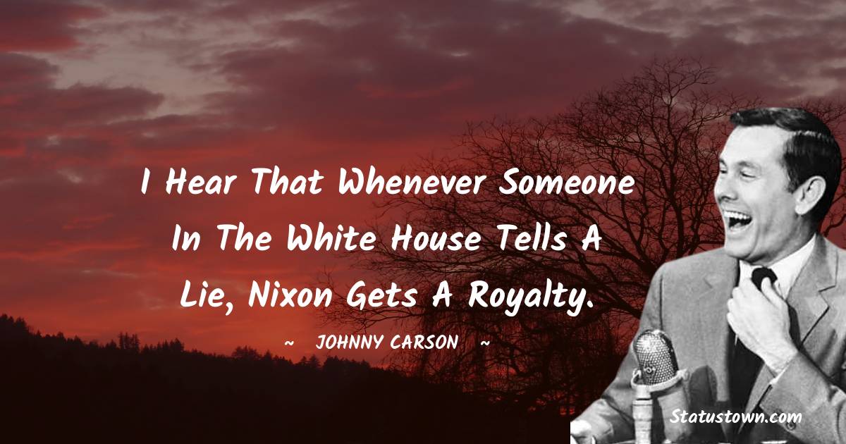 Johnny Carson Quotes - I hear that whenever someone in the White House tells a lie, Nixon gets a royalty.