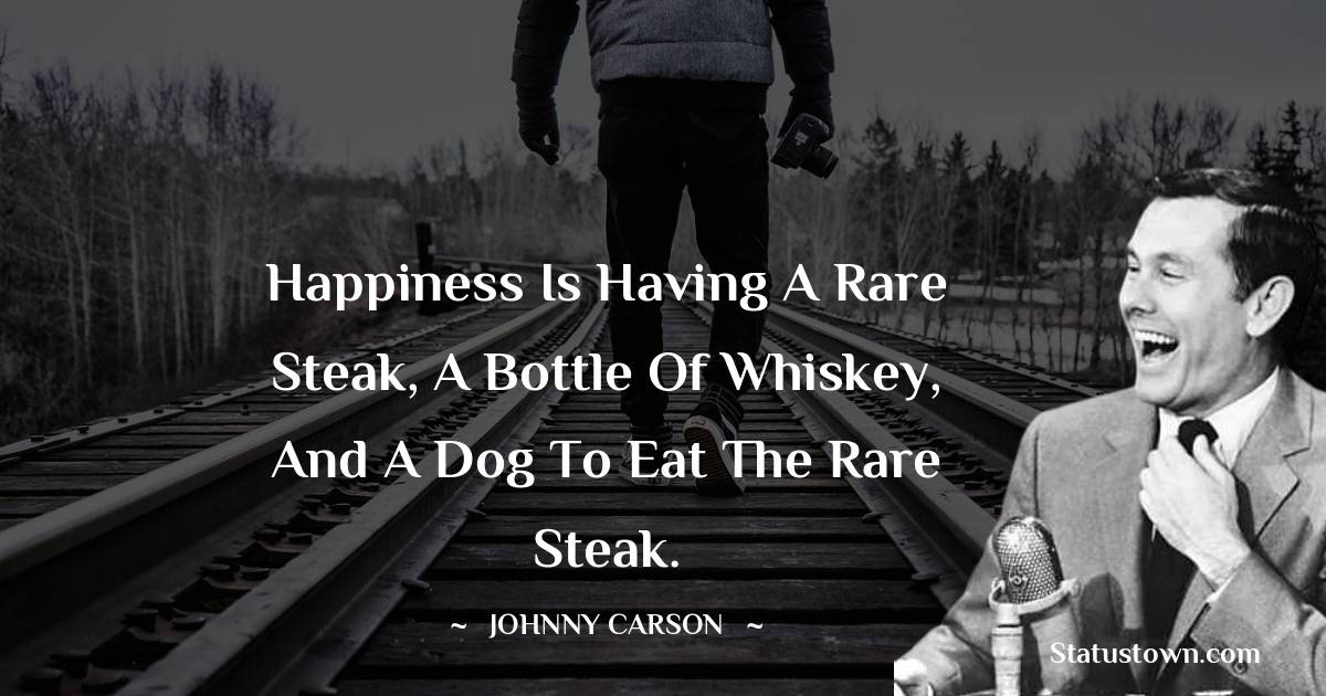 Johnny Carson Quotes - Happiness is having a rare steak, a bottle of whiskey, and a dog to eat the rare steak.