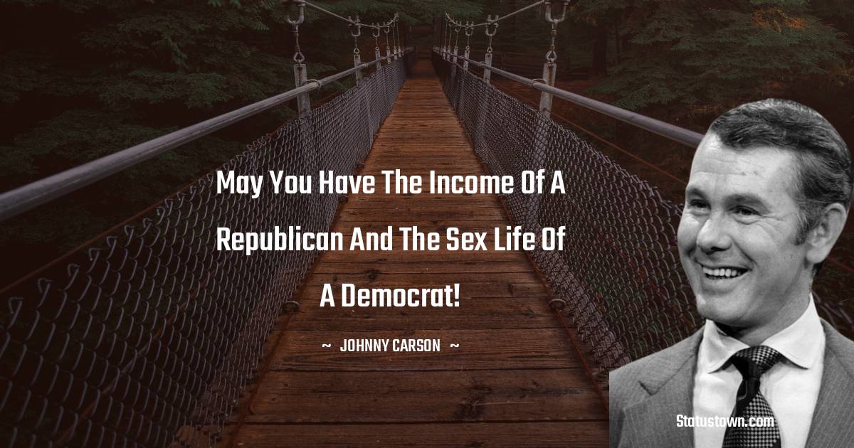 Johnny Carson Quotes - May you have the income of a Republican and the sex life of a Democrat!