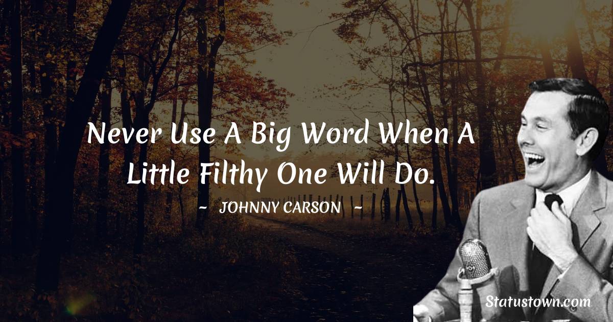 Never use a big word when a little filthy one will do. - Johnny Carson quotes