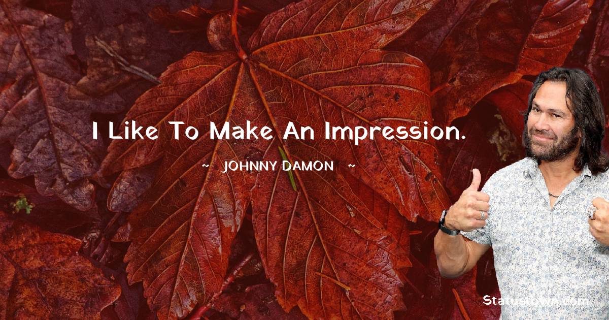 Johnny Damon Quotes - I like to make an impression.