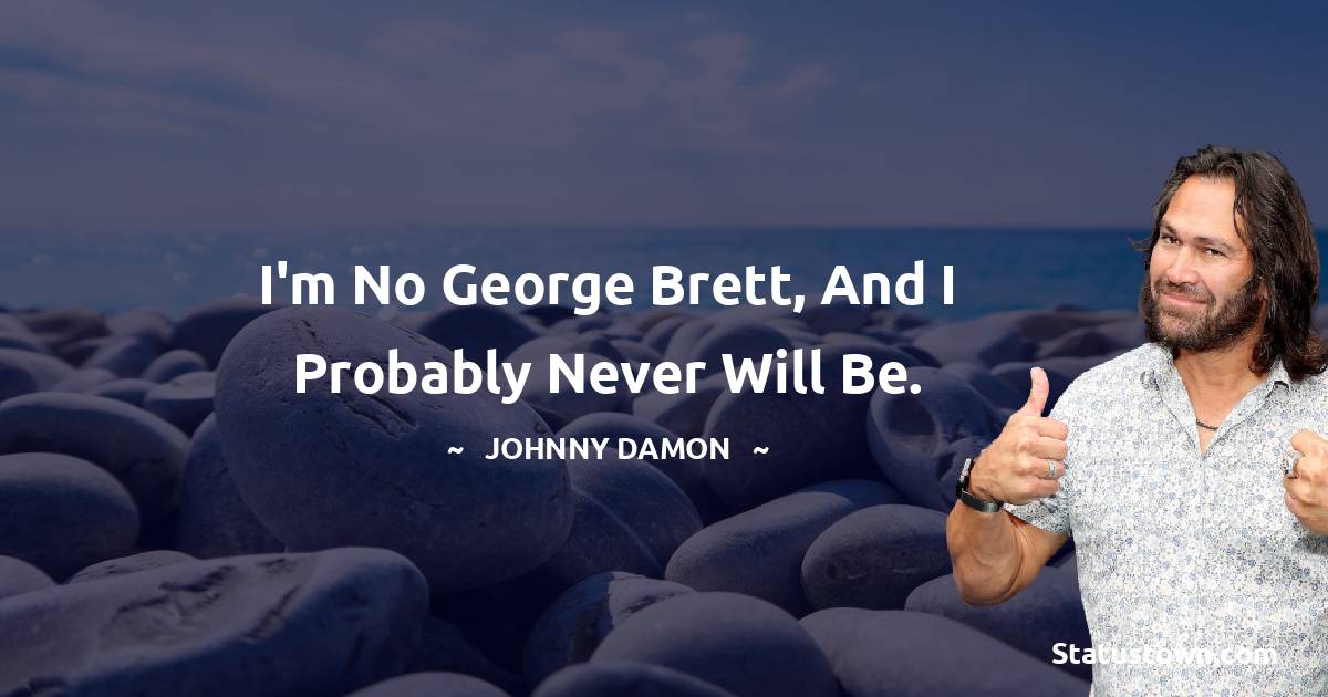 Johnny Damon Quotes - I'm no George Brett, and I probably never will be.