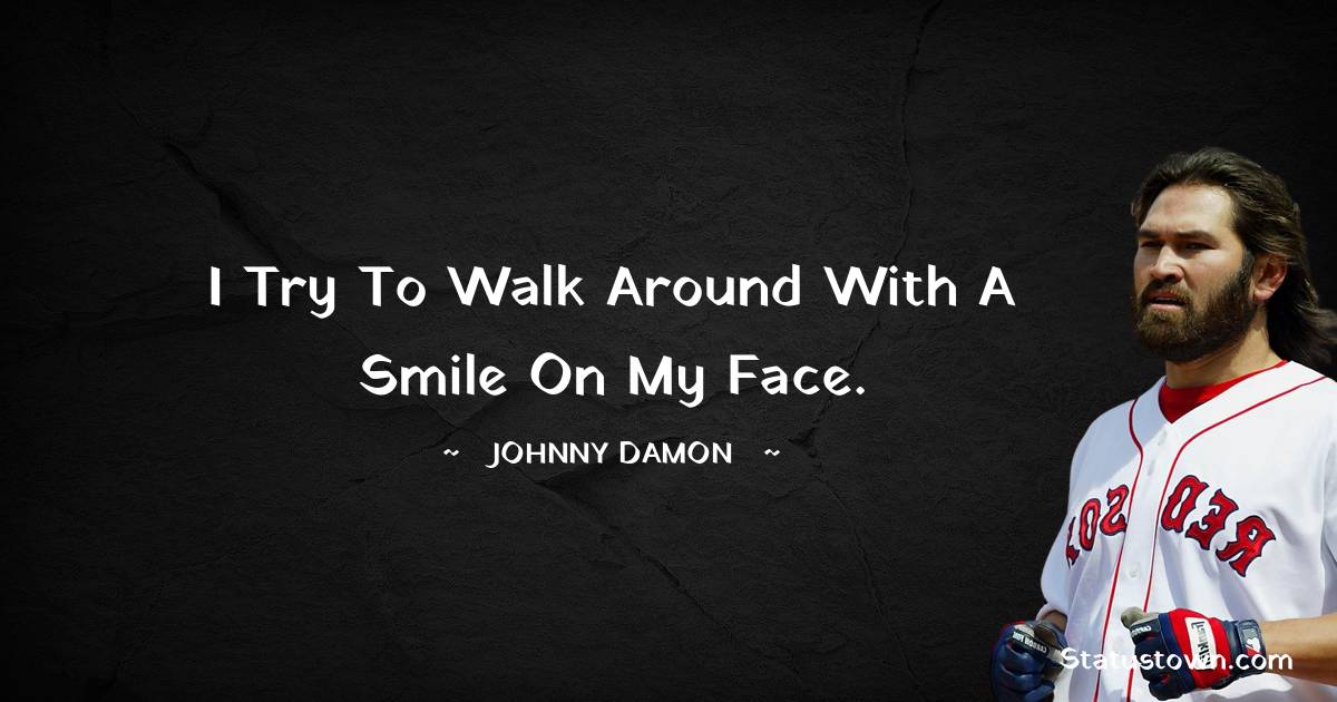 Johnny Damon Quotes - I try to walk around with a smile on my face.