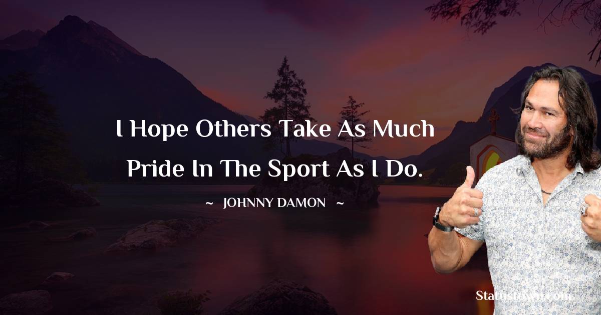 Johnny Damon Quotes - I hope others take as much pride in the sport as I do.