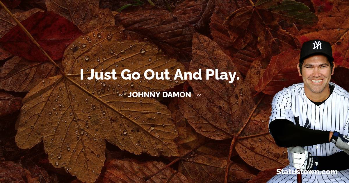 Johnny Damon Quotes - I just go out and play.