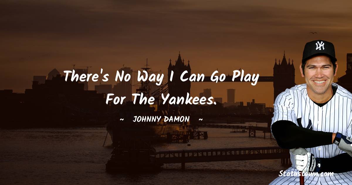 Johnny Damon Quotes - There's no way I can go play for the Yankees.