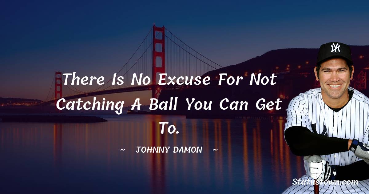 Johnny Damon Quotes - There is no excuse for not catching a ball you can get to.