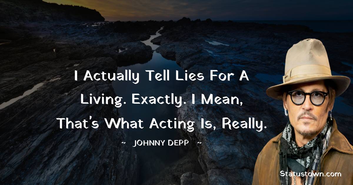 Johnny Depp Quotes - I actually tell lies for a living. Exactly. I mean, that's what acting is, really.