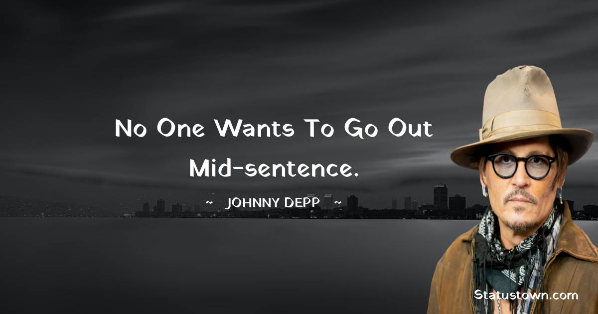 Johnny Depp Quotes - No one wants to go out mid-sentence.