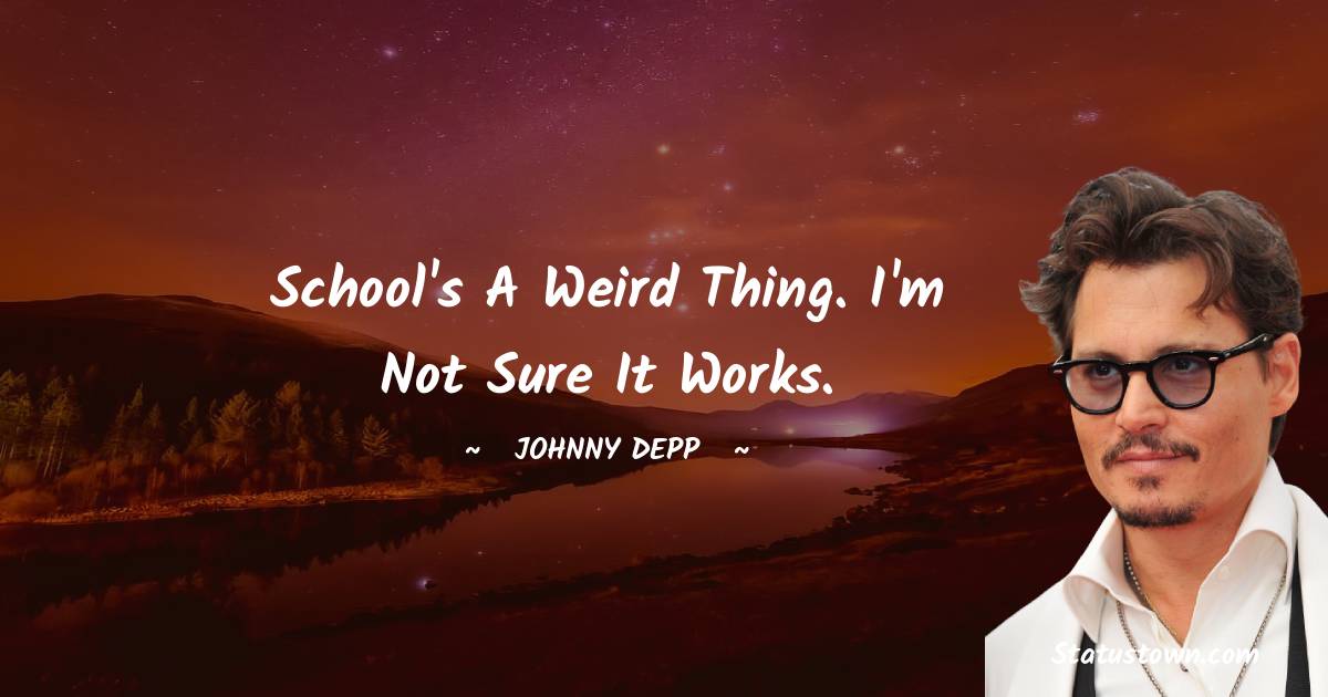 Johnny Depp Quotes - School's a weird thing. I'm not sure it works.