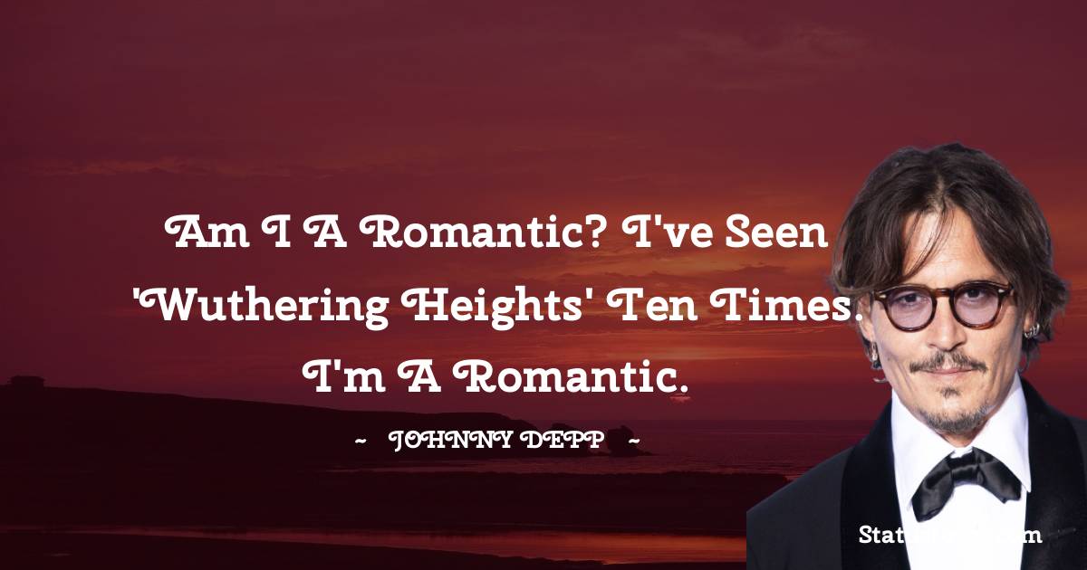 Am I a romantic? I've seen 'Wuthering Heights' ten times. I'm a romantic. - Johnny Depp quotes