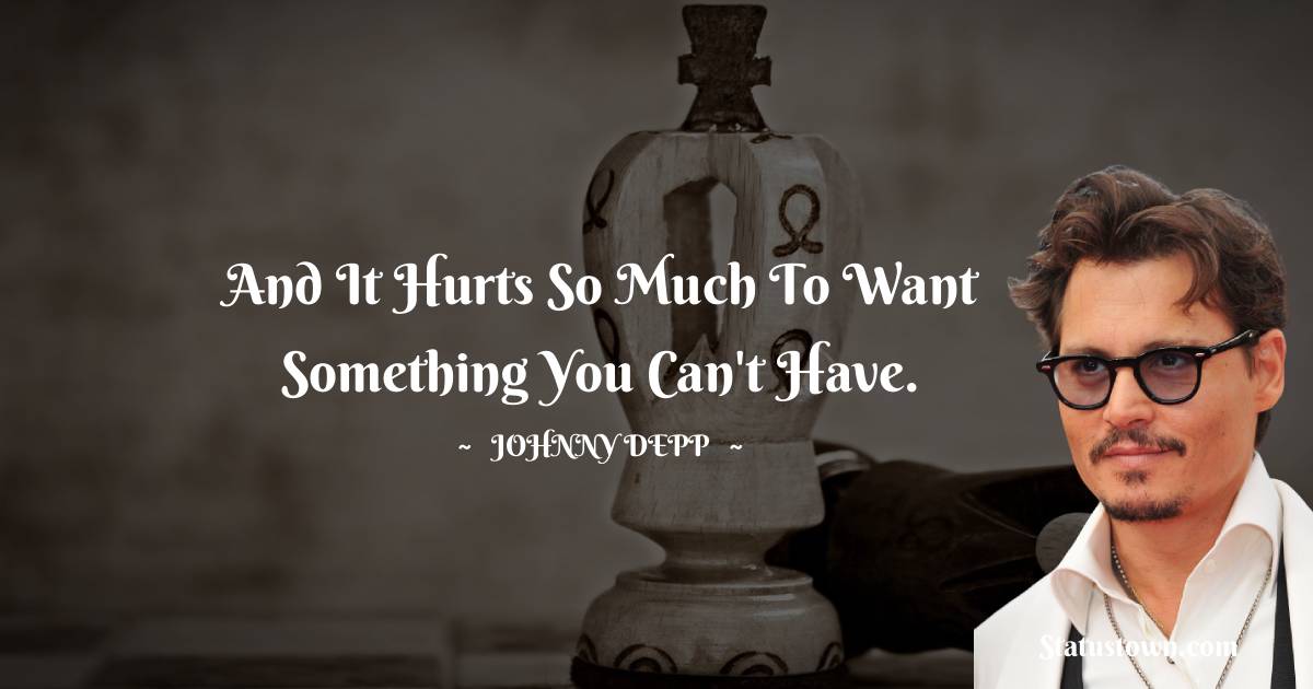 Johnny Depp Quotes - And it hurts so much to want something you can't have.