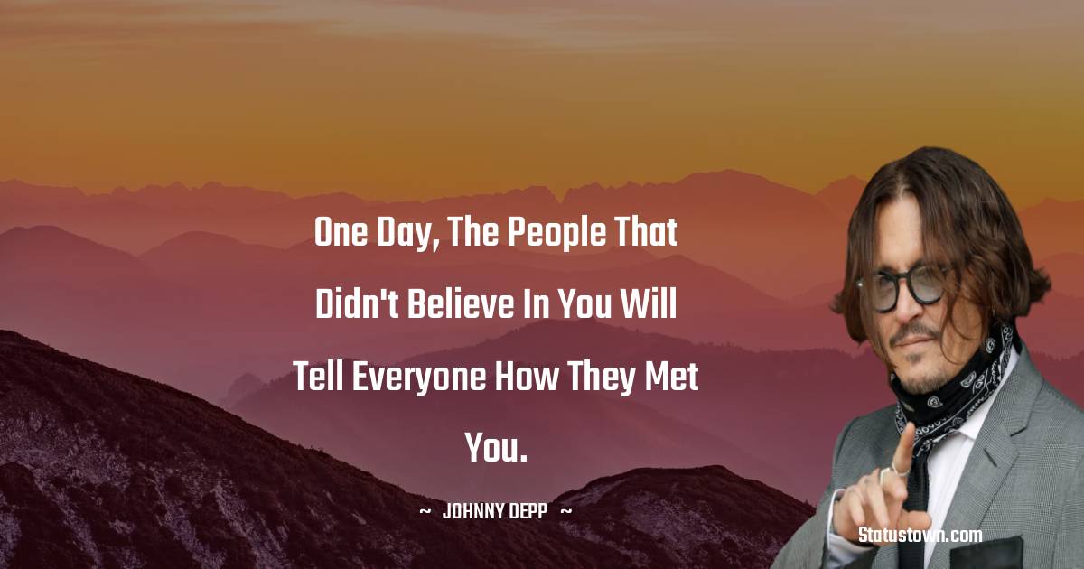 Johnny Depp Quotes - One day, the people that didn't believe in you will tell everyone how they met you.
