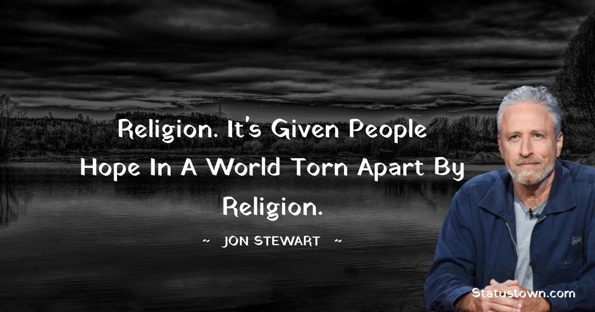 Jon Stewart Quotes - Religion. It's given people hope in a world torn apart by religion.