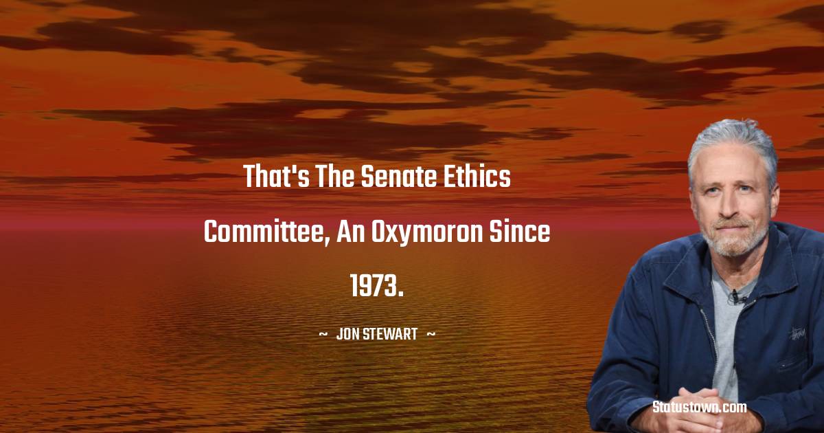 Jon Stewart Quotes - That's the Senate Ethics Committee, an oxymoron since 1973.