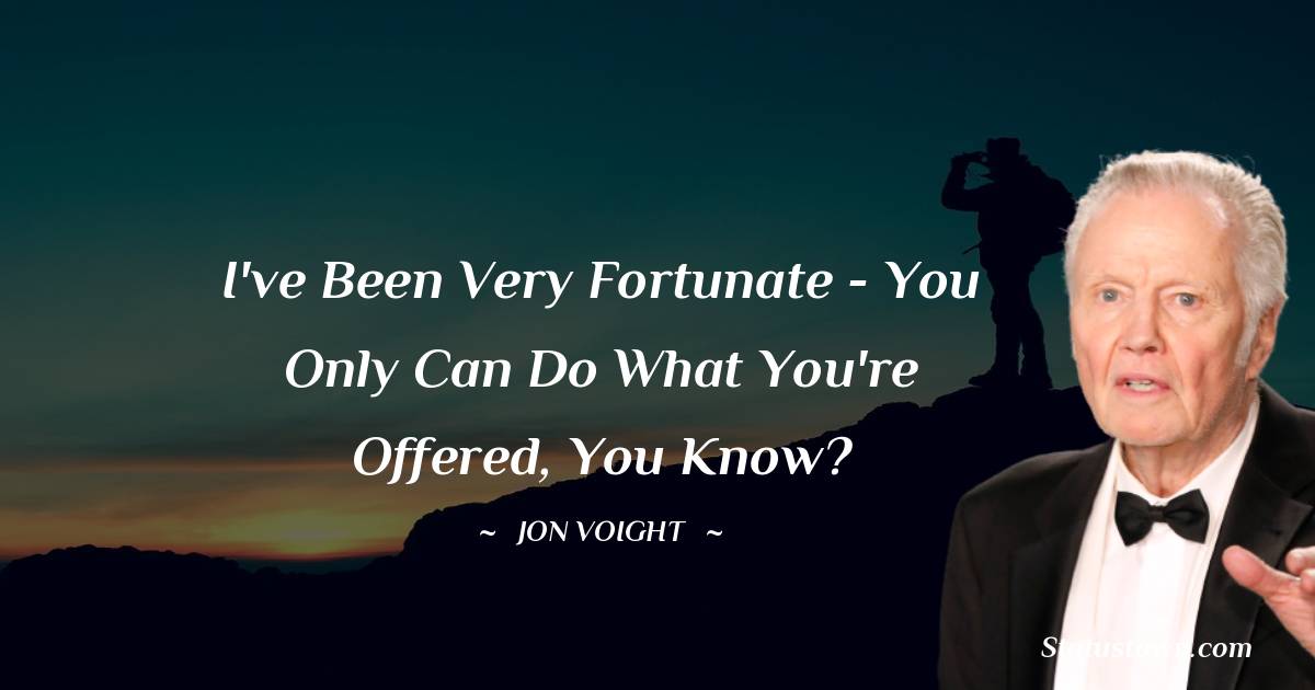 I've been very fortunate - You only can do what you're offered, you know? - Jon Voight quotes