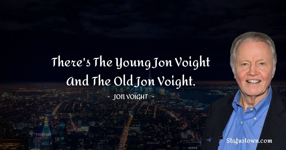 Jon Voight Quotes - There's the young Jon Voight and the old Jon Voight.