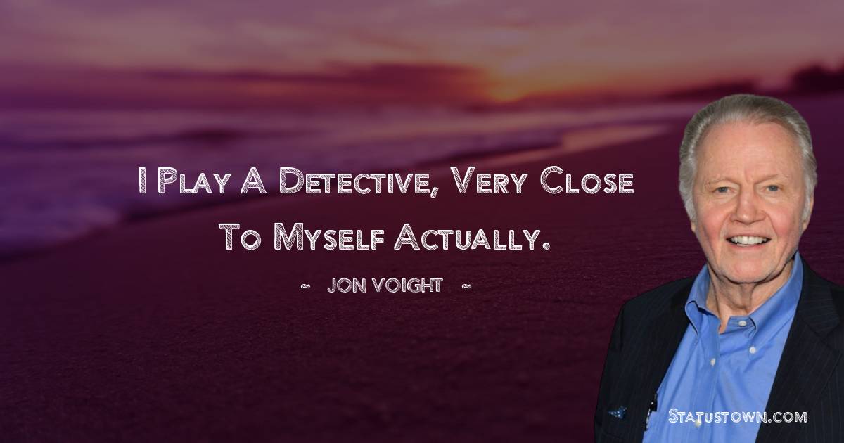 I play a detective, very close to myself actually.