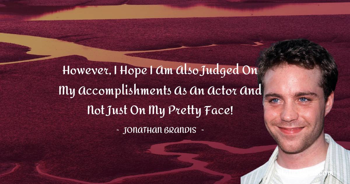Jonathan Brandis Quotes - However, I hope I am also judged on my accomplishments as an actor and not just on my pretty face!