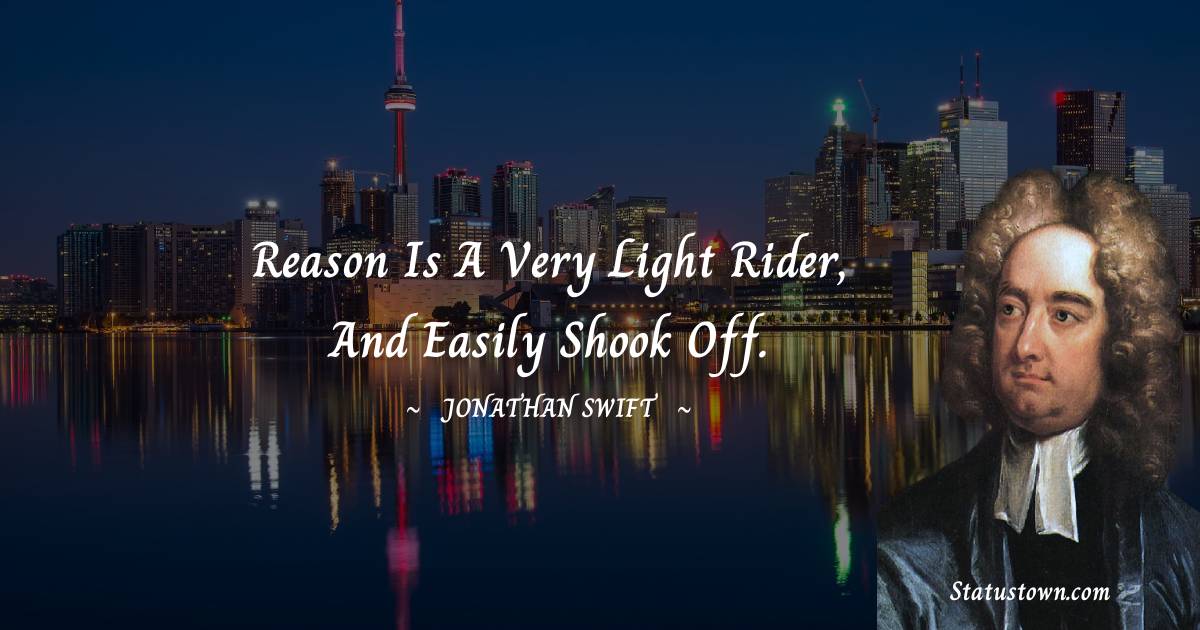 Jonathan Swift  Quotes - Reason is a very light rider, and easily shook off.