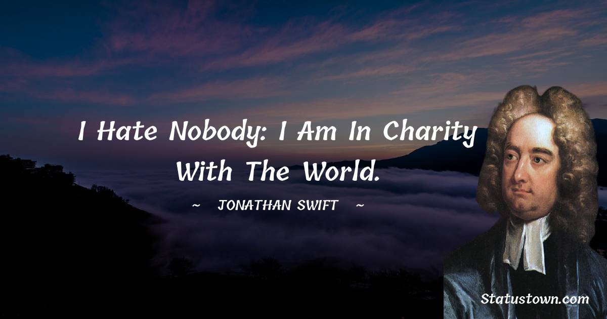 I hate nobody: I am in charity with the world. - Jonathan Swift  quotes