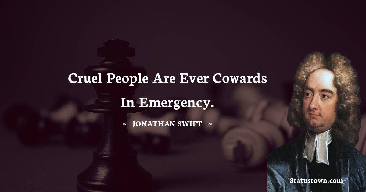 Cruel people are ever cowards in emergency. - Jonathan Swift  quotes