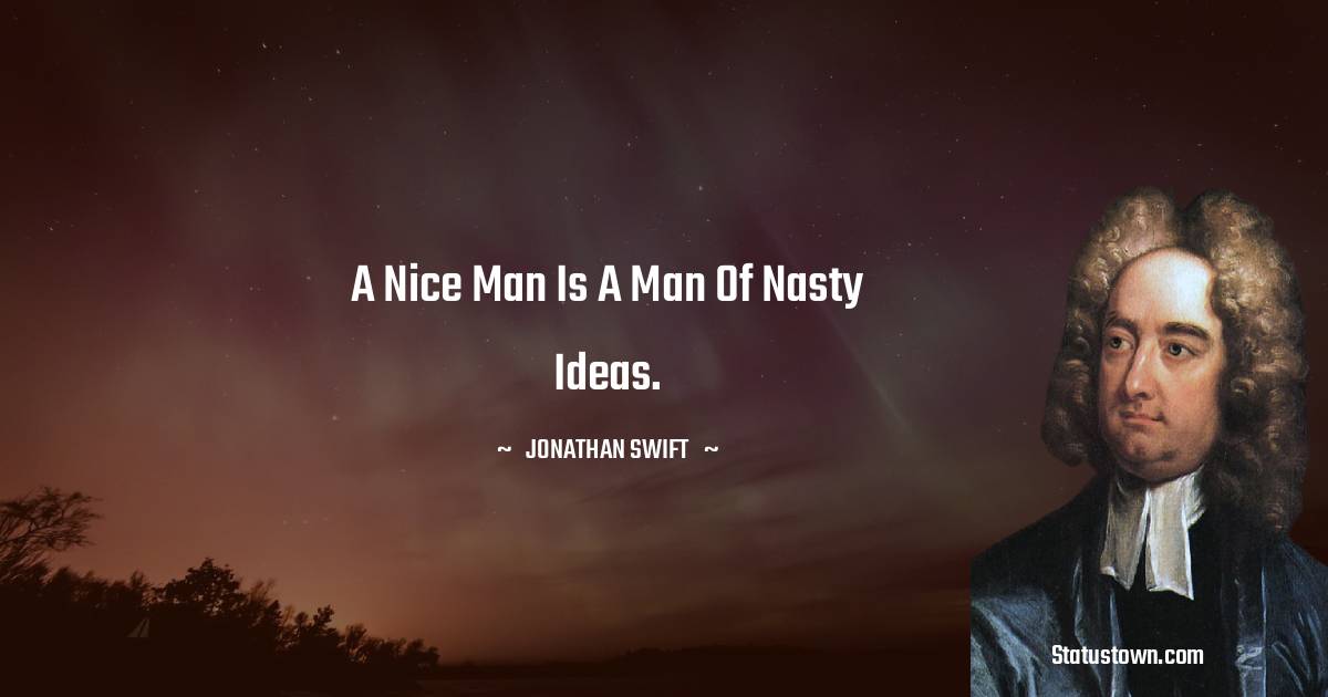A nice man is a man of nasty ideas. - Jonathan Swift  quotes