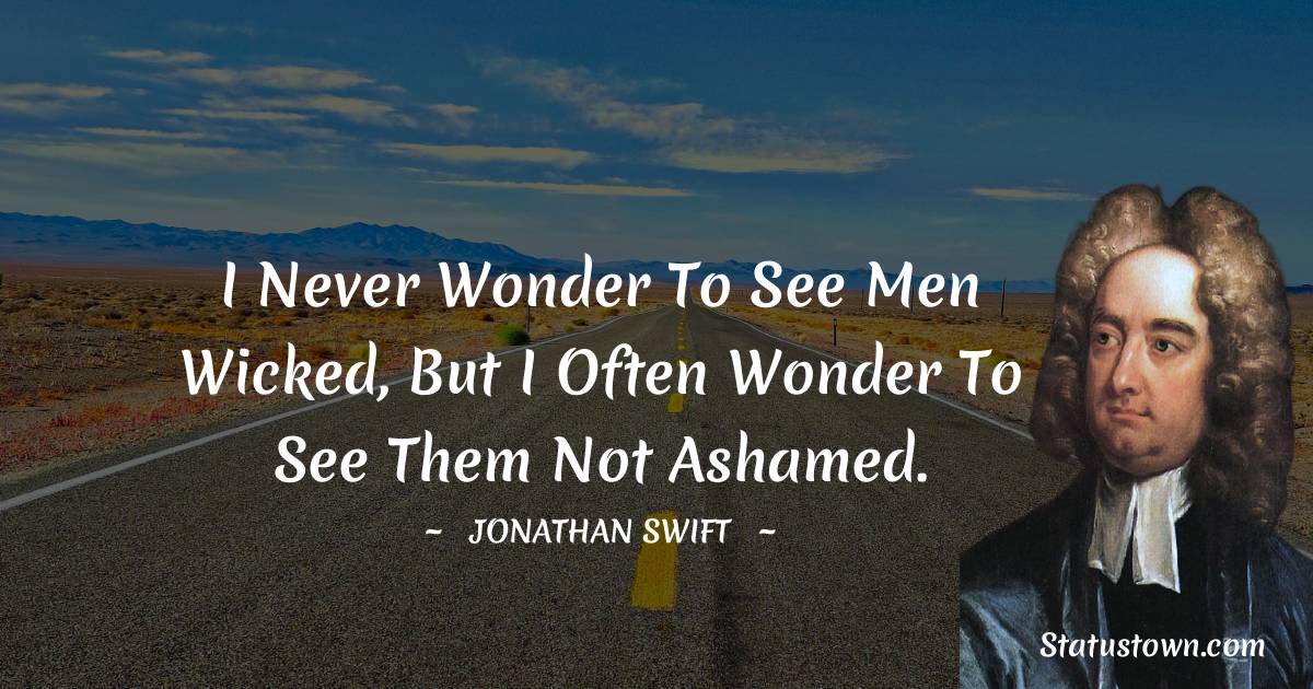 I never wonder to see men wicked, but I often wonder to see them not ashamed. - Jonathan Swift  quotes