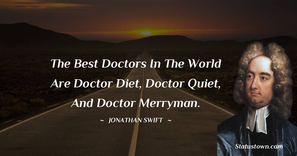 The best doctors in the world are Doctor Diet, Doctor Quiet, and Doctor Merryman. - Jonathan Swift  quotes
