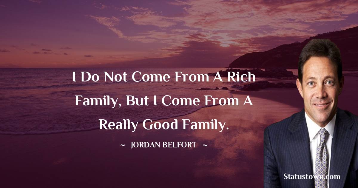 Jordan Belfort Quotes - I do not come from a rich family, but I come from a really good family.