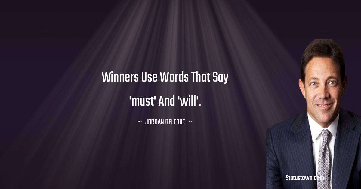 Winners use words that say 'must' and 'will'. - Jordan Belfort quotes