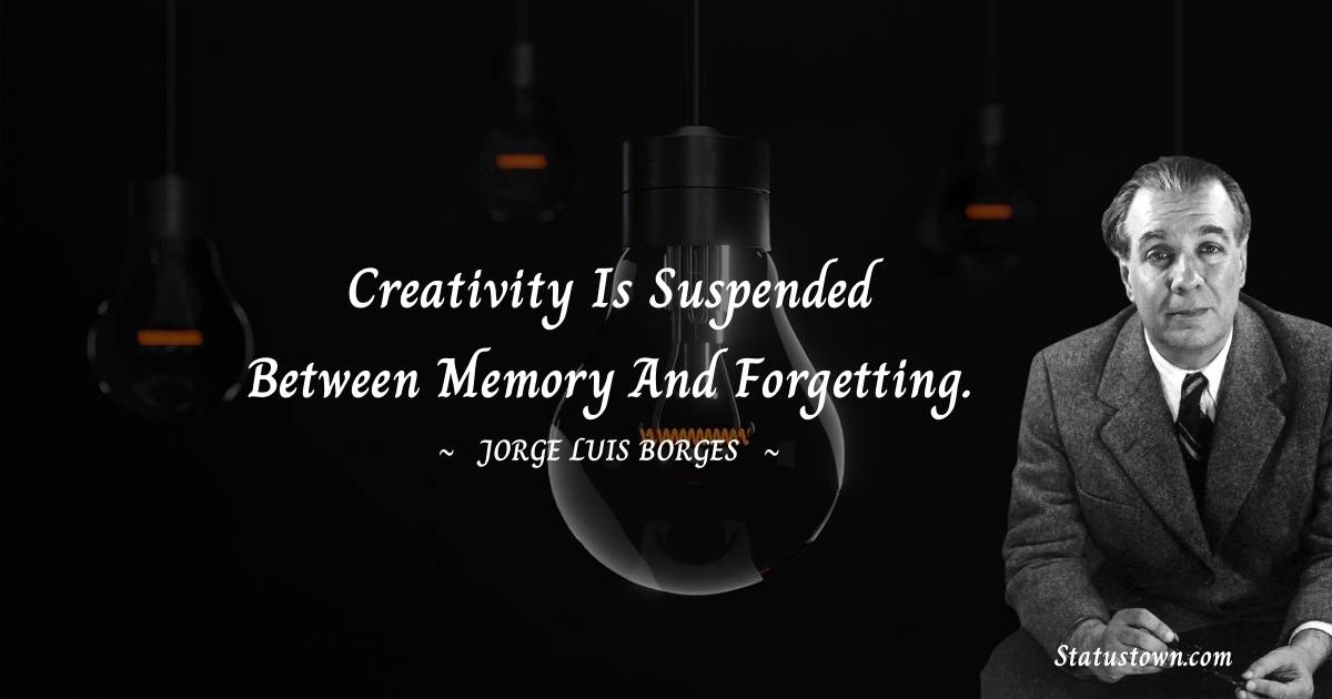 Jorge Luis Borges Quotes - Creativity is suspended between memory and forgetting.