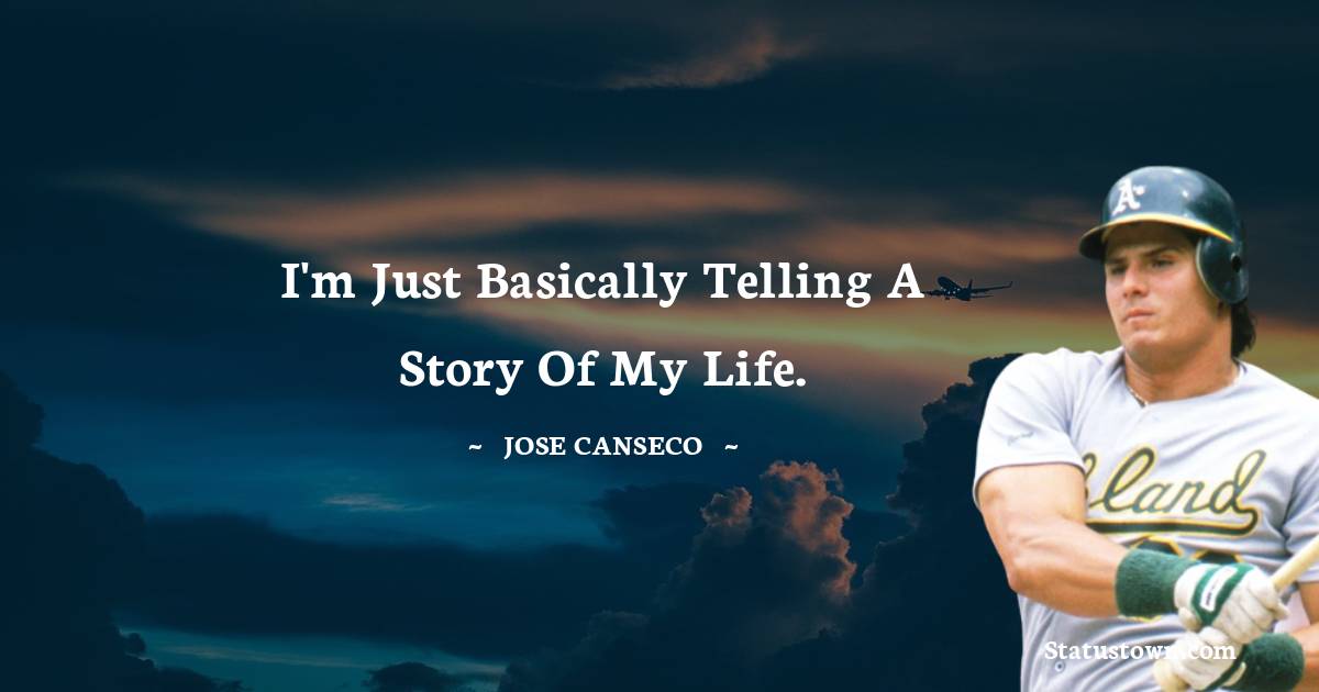 I'm just basically telling a story of my life. - Jose Canseco quotes