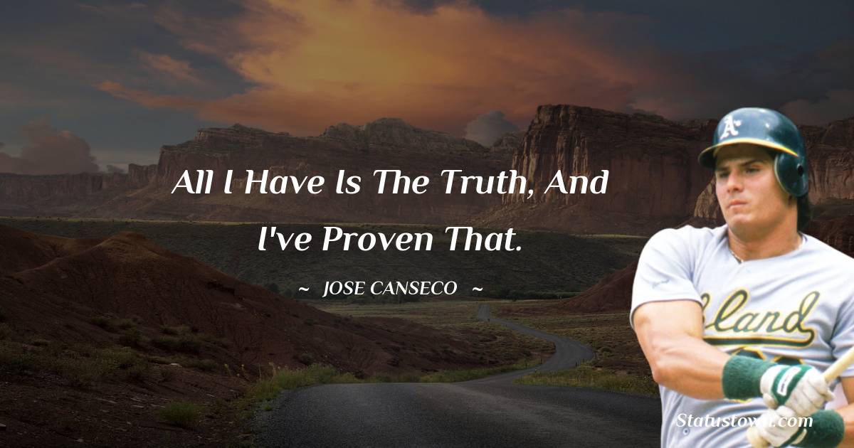 Jose Canseco Quotes - All I have is the truth, and I've proven that.