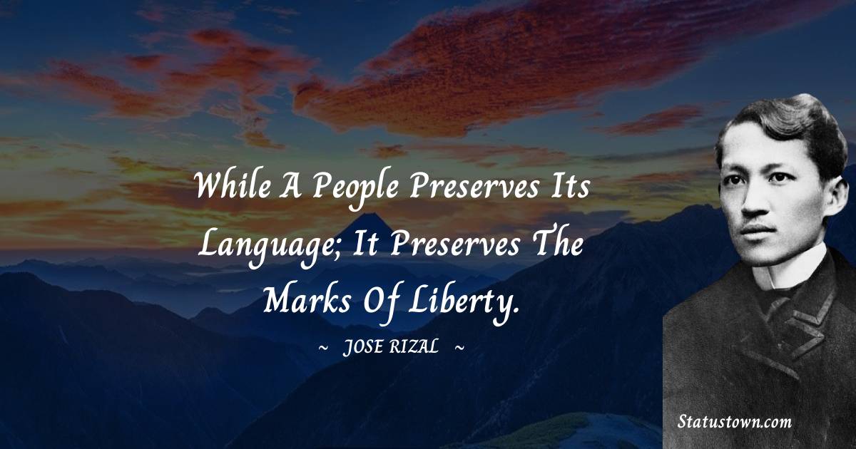 Jose Rizal Quotes - While a people preserves its language; it preserves the marks of liberty.