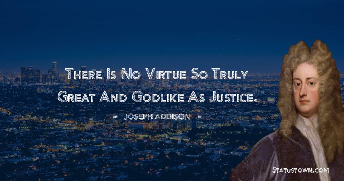 Joseph Addison Quotes - There is no virtue so truly great and godlike as justice.