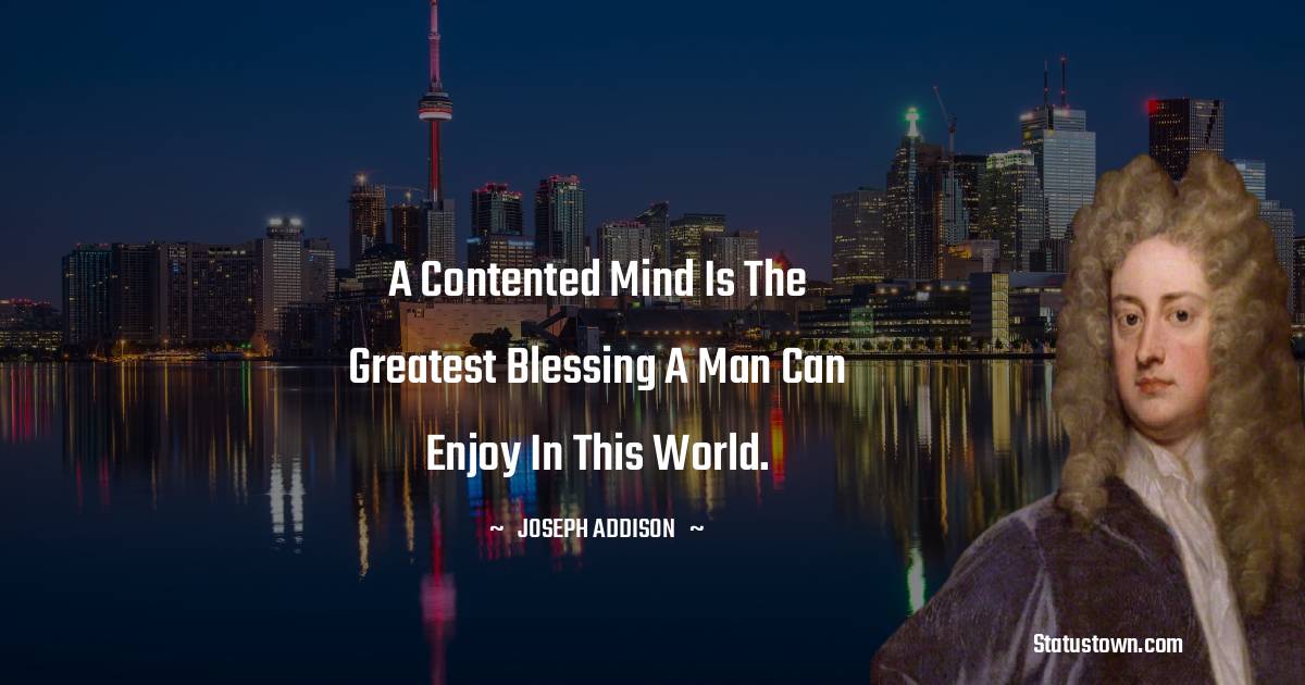 A contented mind is the greatest blessing a man can enjoy in this world.