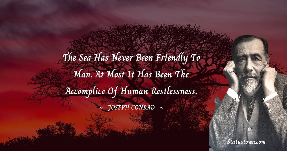 Joseph Conrad Quotes - The sea has never been friendly to man. At most it has been the accomplice of human restlessness.