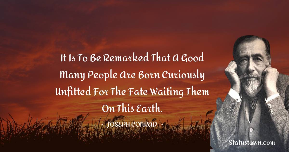 It is to be remarked that a good many people are born curiously unfitted for the fate waiting them on this earth. - Joseph Conrad quotes