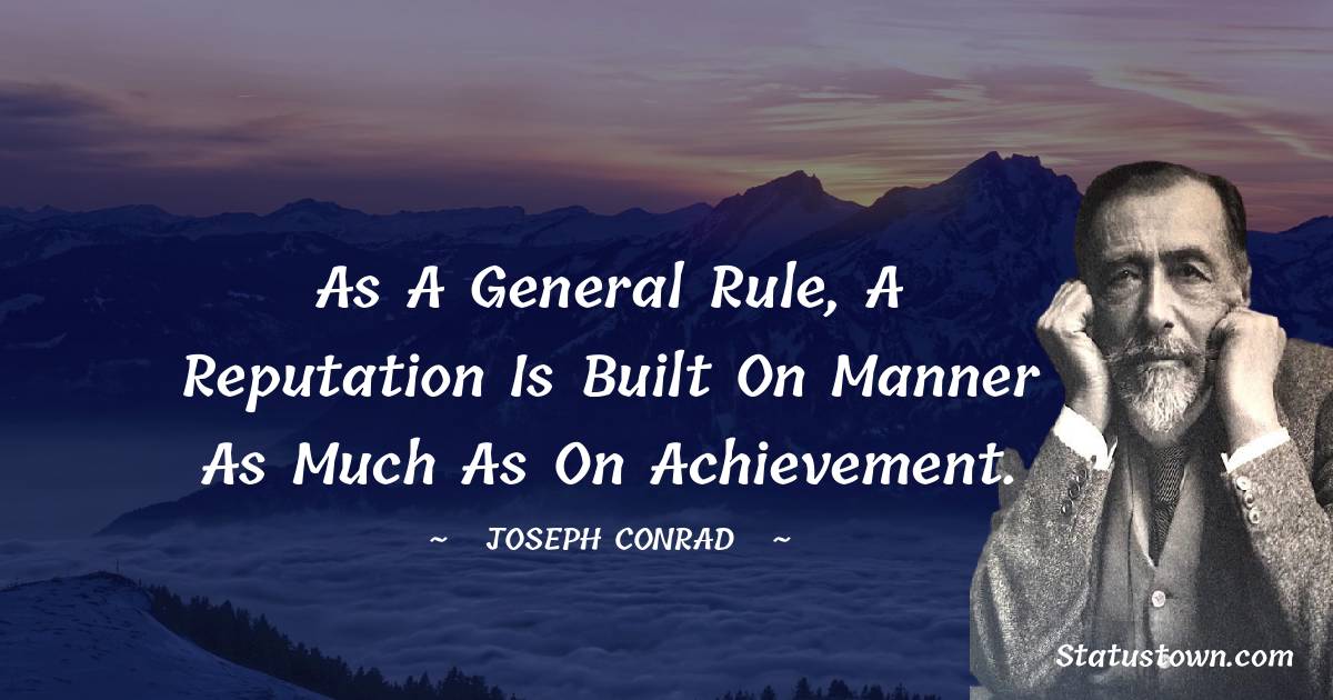 As a general rule, a reputation is built on manner as much as on achievement. - Joseph Conrad quotes