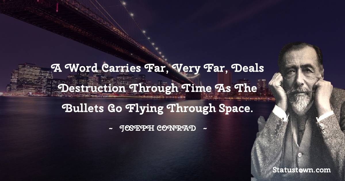 A word carries far, very far, deals destruction through time as the bullets go flying through space. - Joseph Conrad quotes